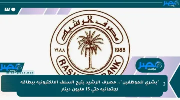 “بشرى للموظفين”.. مصرف الرشيد يتيح السلف الإلكترونية ببطاقة ائتمانية حتى 15 مليون دينار